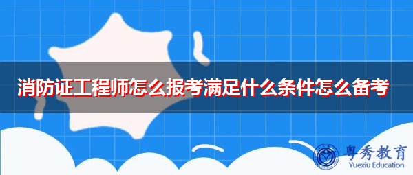 消防证工程师怎么报考满足什么条件怎么备考 消防证工程师怎么报考满足什么条件怎么备考
