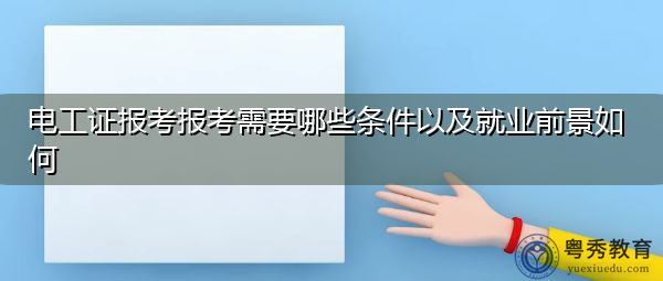 电工证报考报考需要哪些条件以及就业前景如何 电工证报考报考需要哪些条件以及就业前景如何
