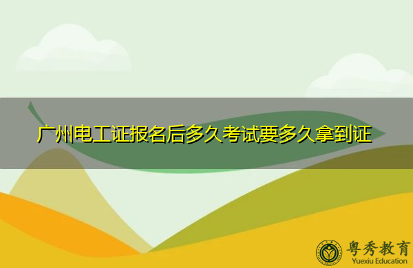 广州电工证报名后多久考试要多久拿到证 广州电工证报名后多久考试要多久拿到证