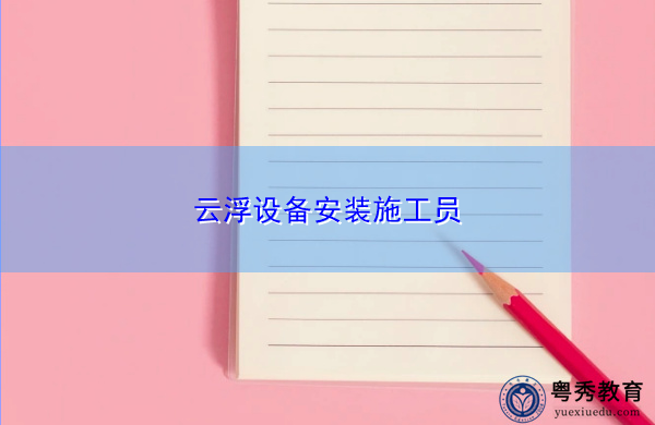 云浮设备安装施工员 云浮设备安装施工员