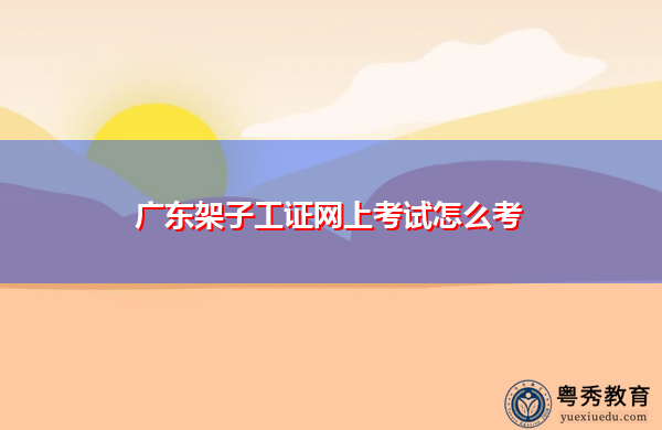 广东架子工证网上考试怎么考