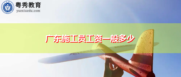 广东施工员工资一般多少
