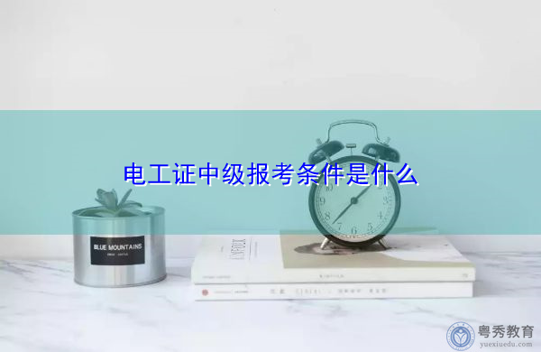 电工证中级报考条件是什么 电工证中级报考条件是什么