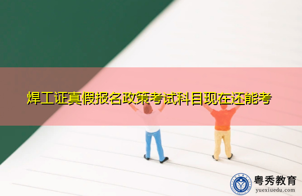 焊工证真假报名政策考试科目现在还能考