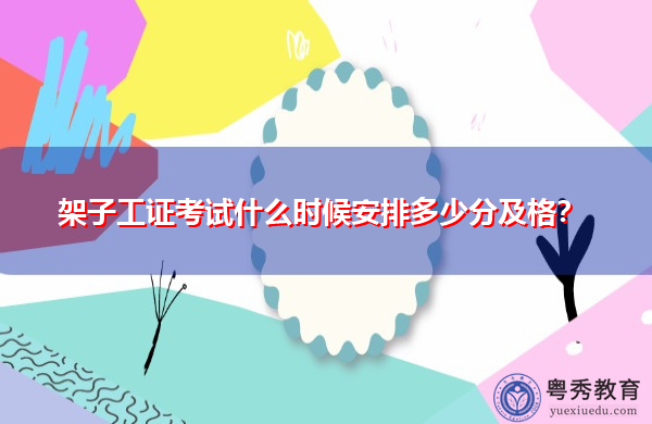 架子工证考试什么时候安排多少分及格? 架子工证考试什么时候安排多少分及格?