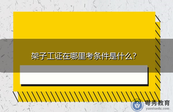 架子工证在哪里考条件是什么? 架子工证在哪里考条件是什么?