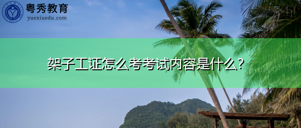 架子工证怎么考考试内容是什么? 架子工证怎么考考试内容是什么?
