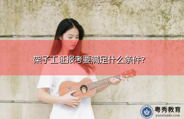 架子工证报考要满足什么条件？