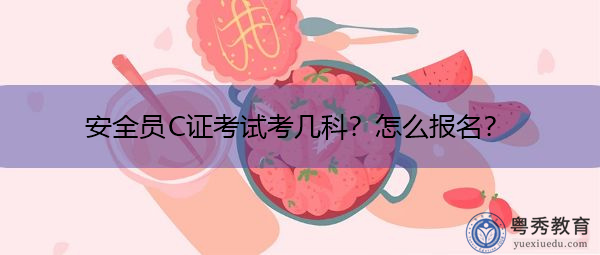 安全员C证考试考几科?怎么报名? 安全员C证考试考几科?怎么报名?