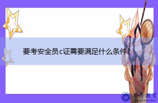 要考安全员c证需要满足什么条件? 要考安全员c证需要满足什么条件?