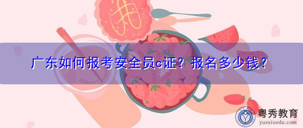 广东如何报考安全员c证?报名多少钱? 广东如何报考安全员c证?报名多少钱?