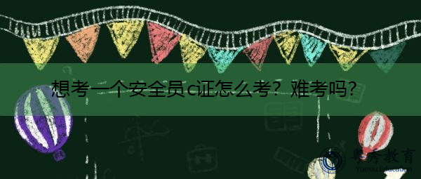 想考一个安全员c证怎么考?难考吗? 想考一个安全员c证怎么考?难考吗?