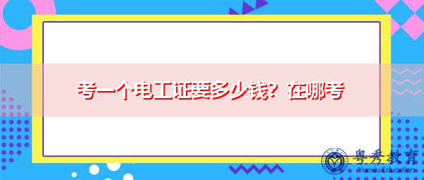 考一个电工证要多少钱?在哪考 考一个电工证要多少钱?在哪考
