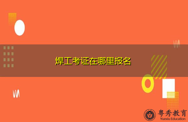 焊工考证在哪里报名 焊工考证在哪里报名