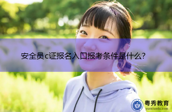 安全员c证报名入口报考条件是什么? 安全员c证报名入口报考条件是什么?