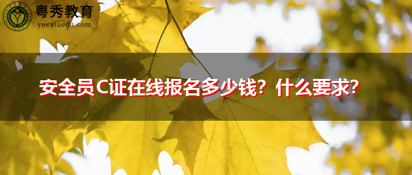 安全员C证在线报名多少钱?什么要求? 安全员C证在线报名多少钱?什么要求?