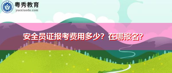 安全员证报考费用多少？在哪报名？