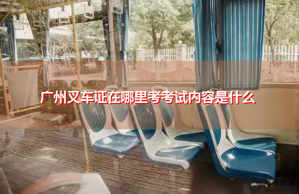 广州叉车证在哪里考考试内容是什么 广州叉车证在哪里考考试内容是什么