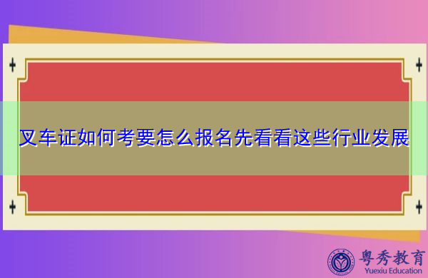 叉车证如何考要怎么报名先看看这些行业发展