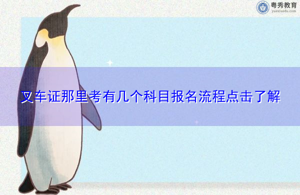 叉车证那里考有几个科目报名流程点击了解