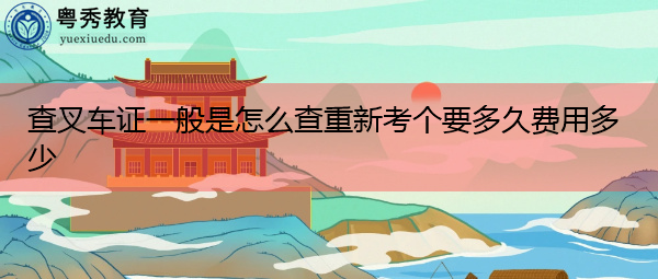 查叉车证一般是怎么查重新考个要多久费用多少