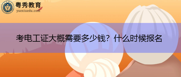 考电工证大概需要多少钱？什么时候报名