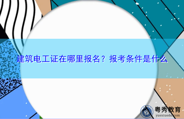 建筑电工证在哪里报名?报考条件是什么 建筑电工证在哪里报名?报考条件是什么