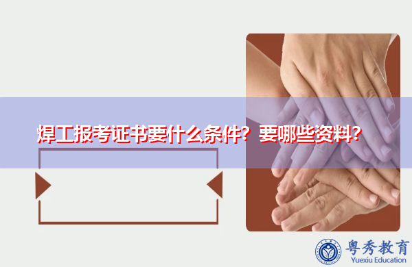 焊工报考证书要什么条件？要哪些资料？