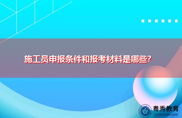 施工员申报条件和报考材料是哪些？