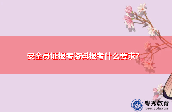 安全员证报考资料报考什么要求？