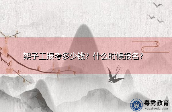 架子工报考多少钱?什么时候报名? 架子工报考多少钱?什么时候报名?