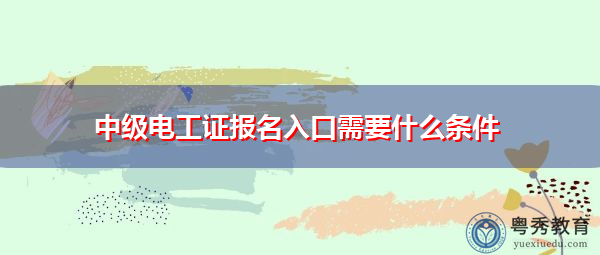 中级电工证报名入口需要什么条件