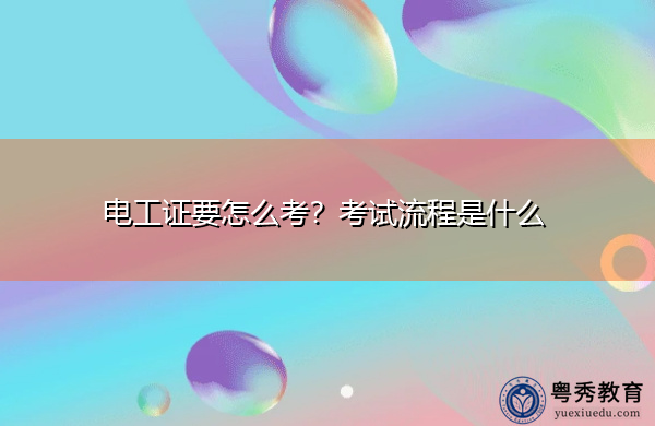 电工证要怎么考?考试流程是什么 电工证要怎么考?考试流程是什么