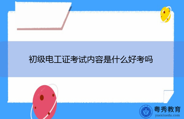 初级电工证考试内容是什么好考吗