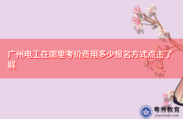 广州电工在哪里考价费用多少报名方式点击了解