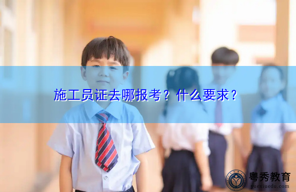 施工员证去哪报考？什么要求？