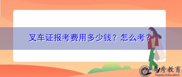 叉车证报考费用多少钱?怎么考? 叉车证报考费用多少钱?怎么考?