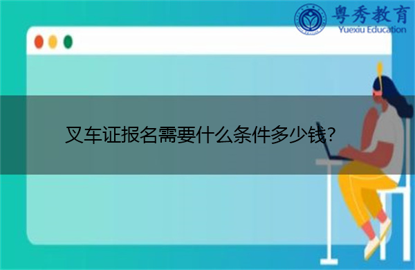 叉车证报名需要什么条件多少钱? 叉车证报名需要什么条件多少钱?