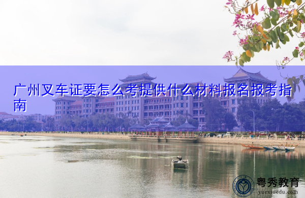 广州叉车证要怎么考提供什么材料报名报考指南 广州叉车证要怎么考提供什么材料报名报考指南