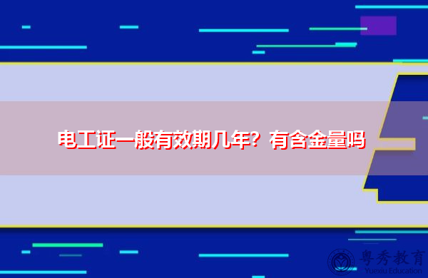 电工证一般有效期几年？有含金量吗