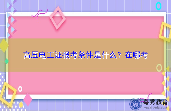 高压电工证报考条件是什么？在哪考