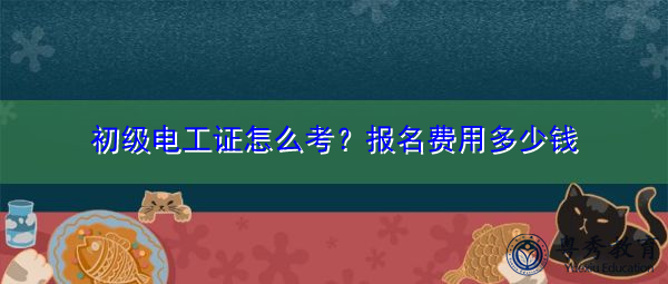 初级电工证怎么考？报名费用多少钱