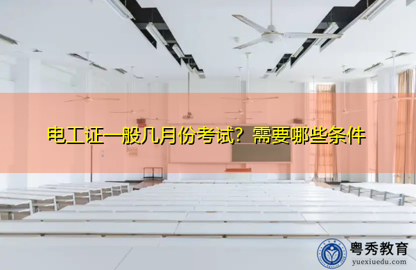 电工证一般几月份考试？需要哪些条件