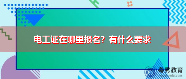 电工证在哪里报名？有什么要求