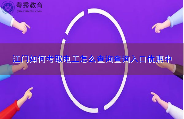 江门如何考取电工怎么查询查询入口优惠中 江门如何考取电工怎么查询查询入口优惠中