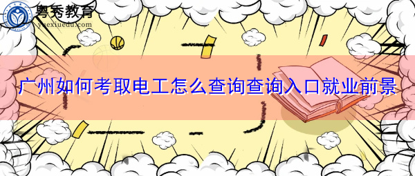 广州如何考取电工怎么查询查询入口就业前景
