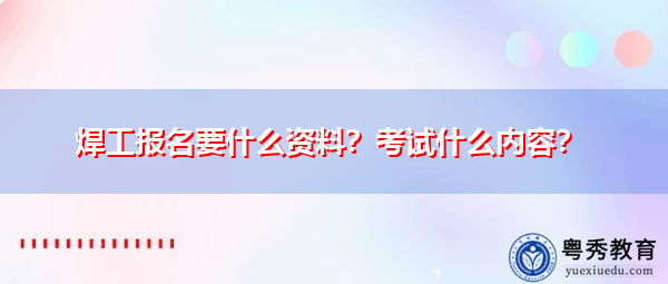 焊工报名要什么资料?考试什么内容? 焊工报名要什么资料?考试什么内容?