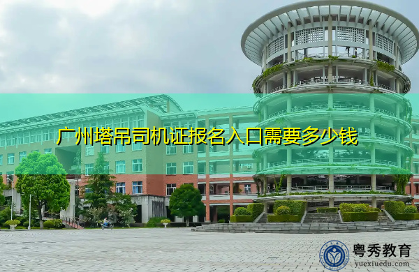 广州塔吊司机证报名入口需要多少钱 广州塔吊司机证报名入口需要多少钱