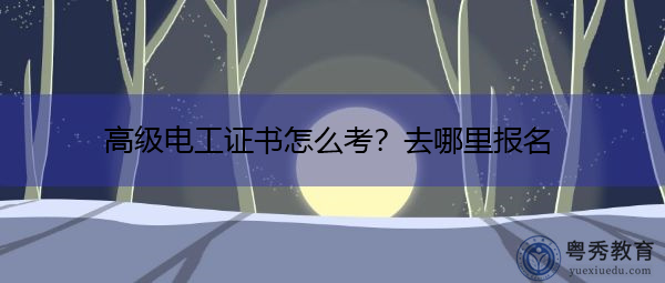 高级电工证书怎么考？去哪里报名
