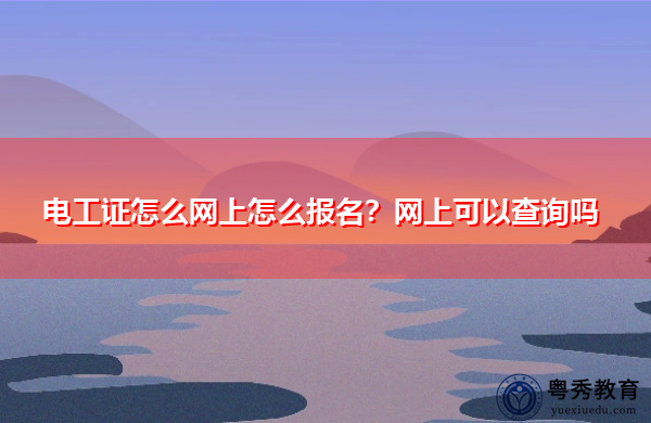 电工证怎么网上怎么报名?网上可以查询吗 电工证怎么网上怎么报名?网上可以查询吗